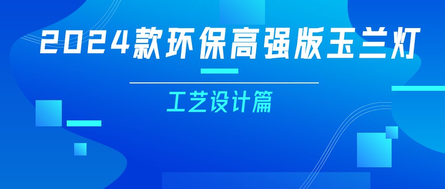 更輕、更強(qiáng)、更經(jīng)濟(jì)！一篇看懂2024款玉蘭燈（工藝設(shè)計(jì)篇）